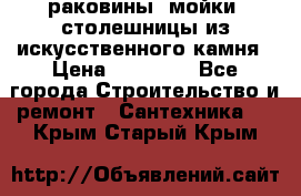 раковины, мойки, столешницы из искусственного камня › Цена ­ 15 000 - Все города Строительство и ремонт » Сантехника   . Крым,Старый Крым